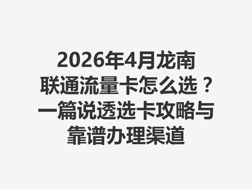 2026年4月龙南联通流量卡怎么选？一篇说透选卡攻略与靠谱办理渠道