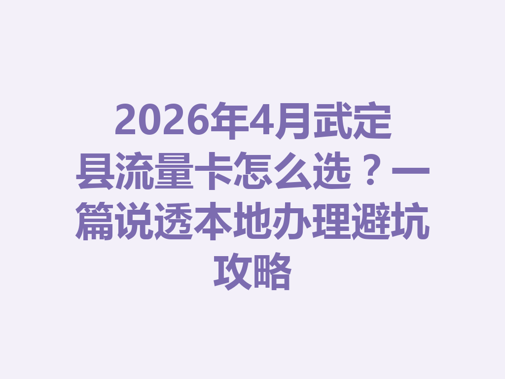 2026年4月武定县流量卡怎么选？一篇说透本地办理避坑攻略