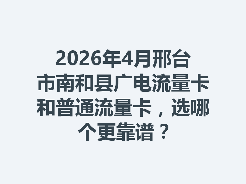 2026年4月邢台市南和县广电流量卡和普通流量卡，选哪个更靠谱？