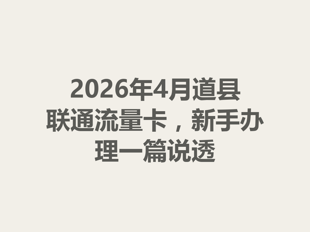 2026年4月道县联通流量卡，新手办理一篇说透
