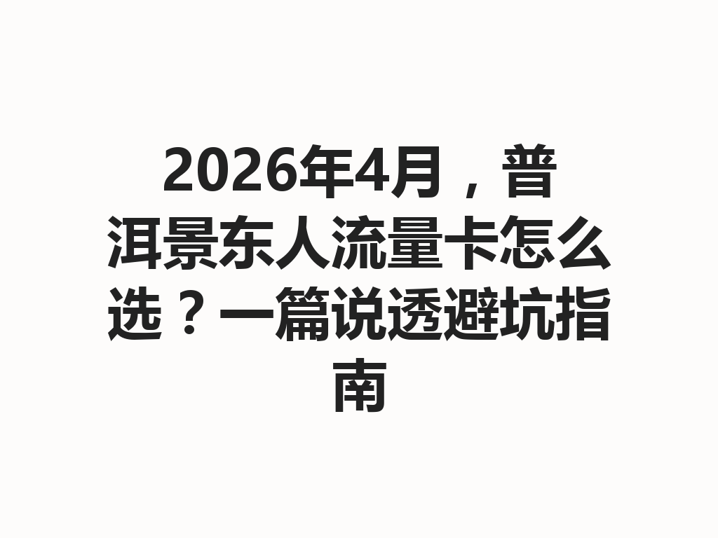 2026年4月，普洱景东人流量卡怎么选？一篇说透避坑指南