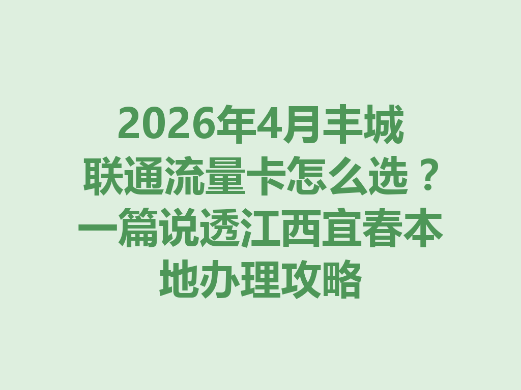 2026年4月丰城联通流量卡怎么选？一篇说透江西宜春本地办理攻略
