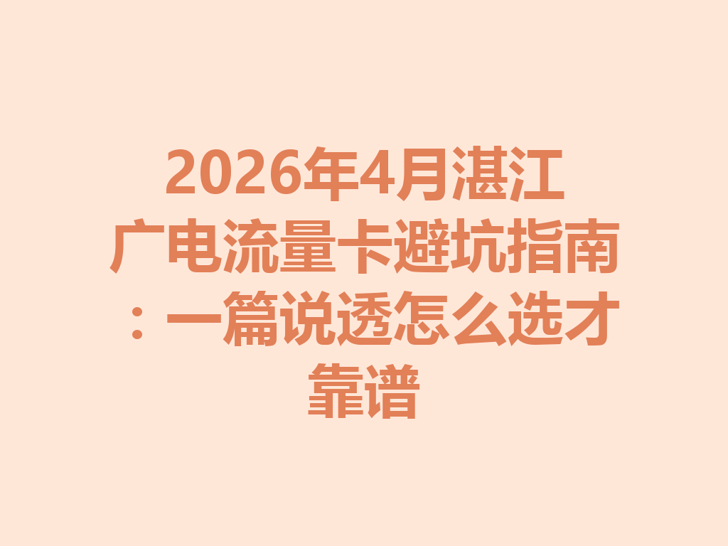 2026年4月湛江广电流量卡避坑指南：一篇说透怎么选才靠谱