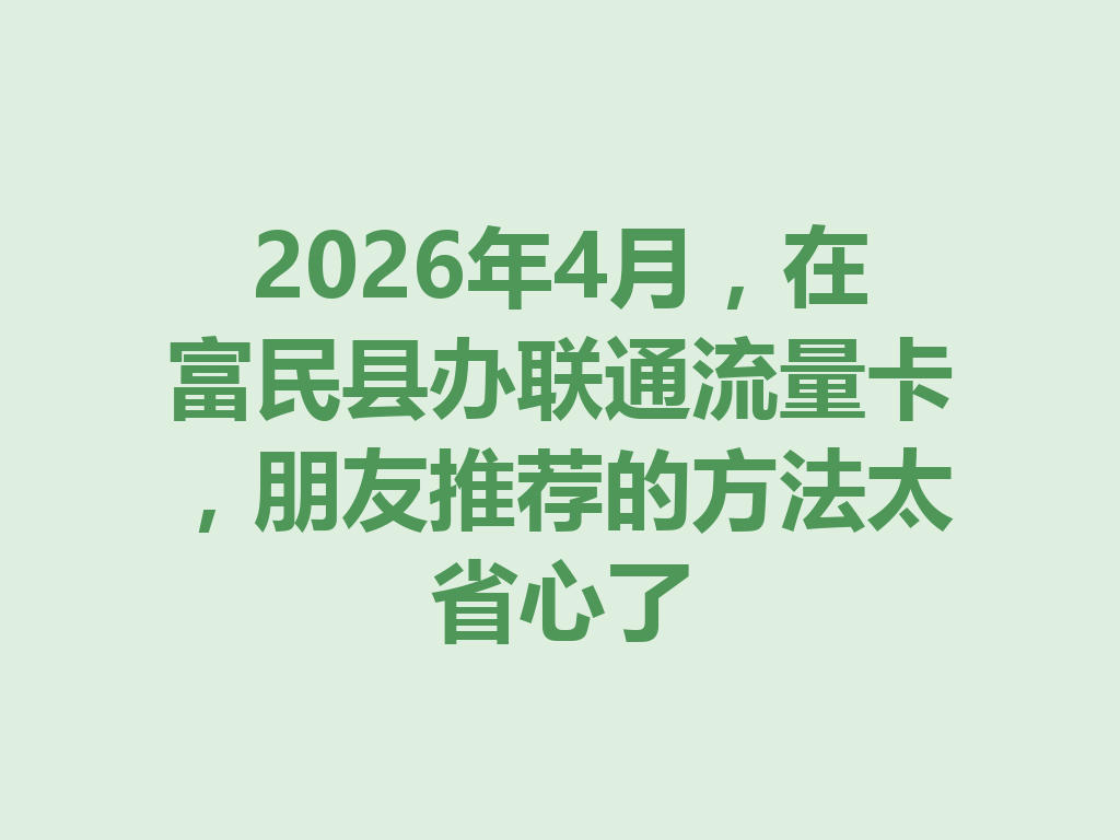 2026年4月，在富民县办联通流量卡，朋友推荐的方法太省心了