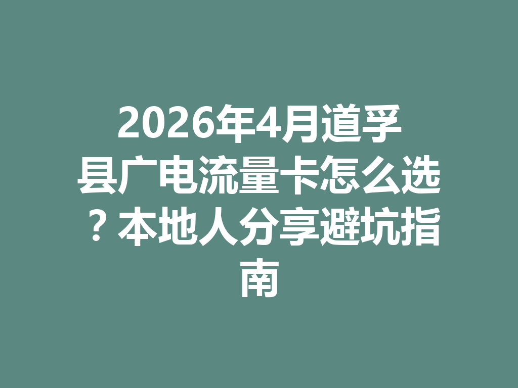 2026年4月道孚县广电流量卡怎么选？本地人分享避坑指南