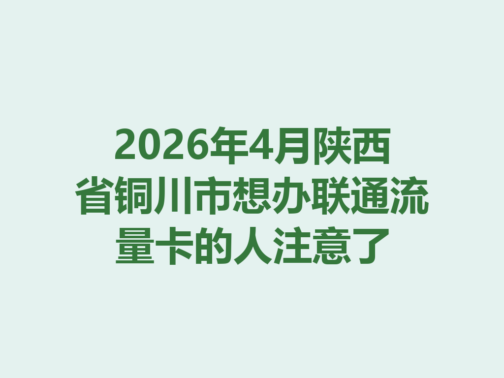 2026年4月陕西省铜川市想办联通流量卡的人注意了
