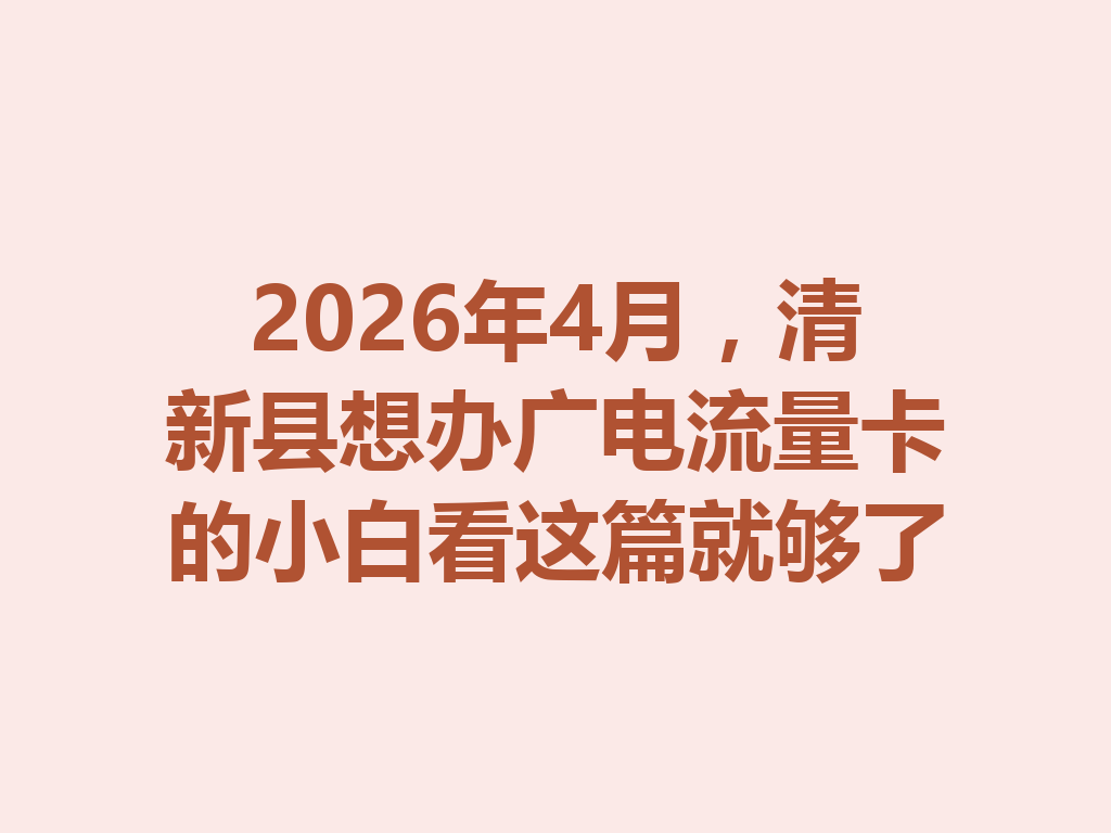 2026年4月，清新县想办广电流量卡的小白看这篇就够了