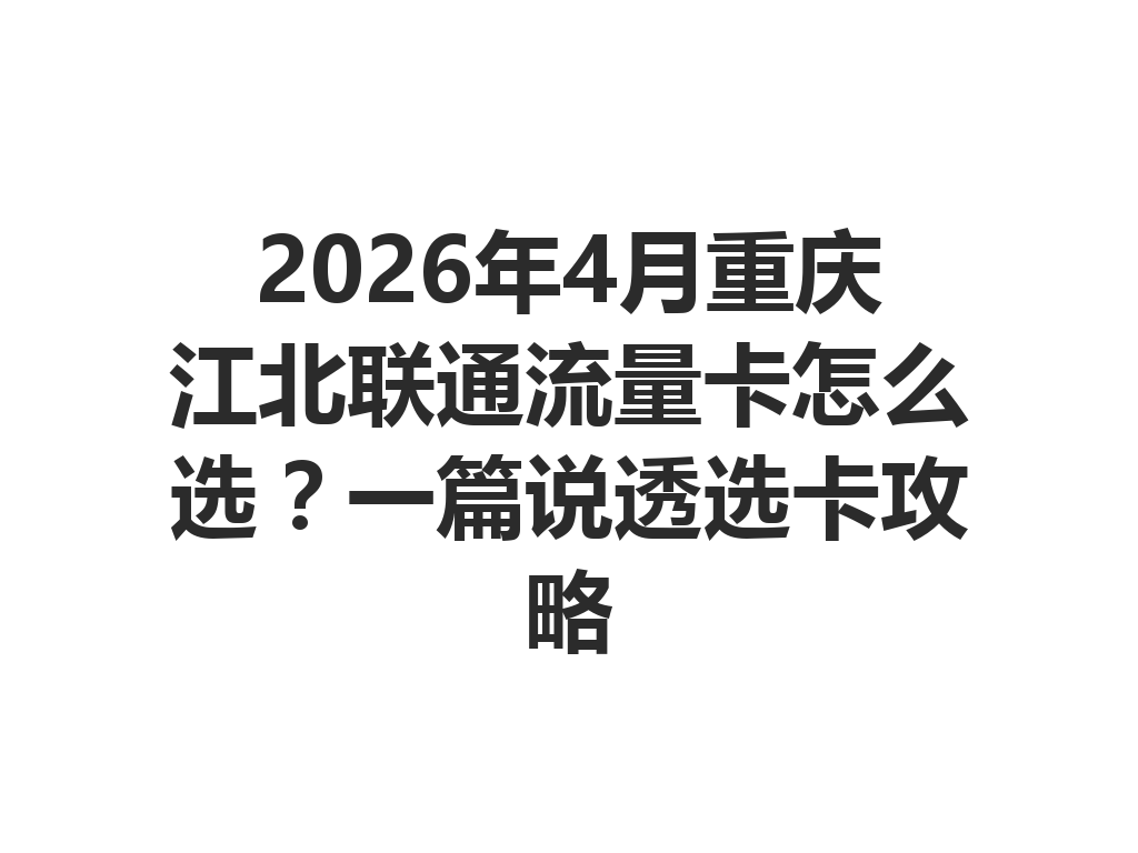 2026年4月重庆江北联通流量卡怎么选？一篇说透选卡攻略