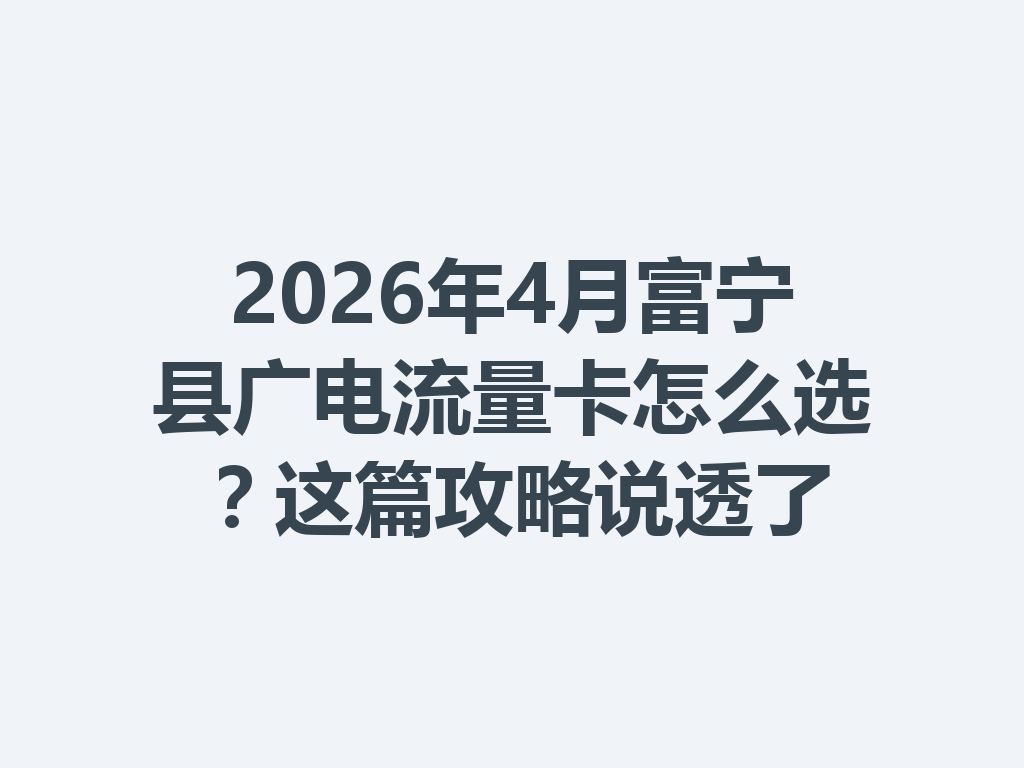 2026年4月富宁县广电流量卡怎么选？这篇攻略说透了