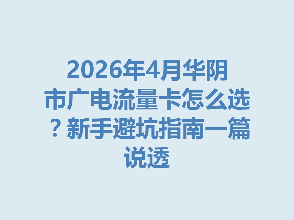 2026年4月华阴市广电流量卡怎么选？新手避坑指南一篇说透