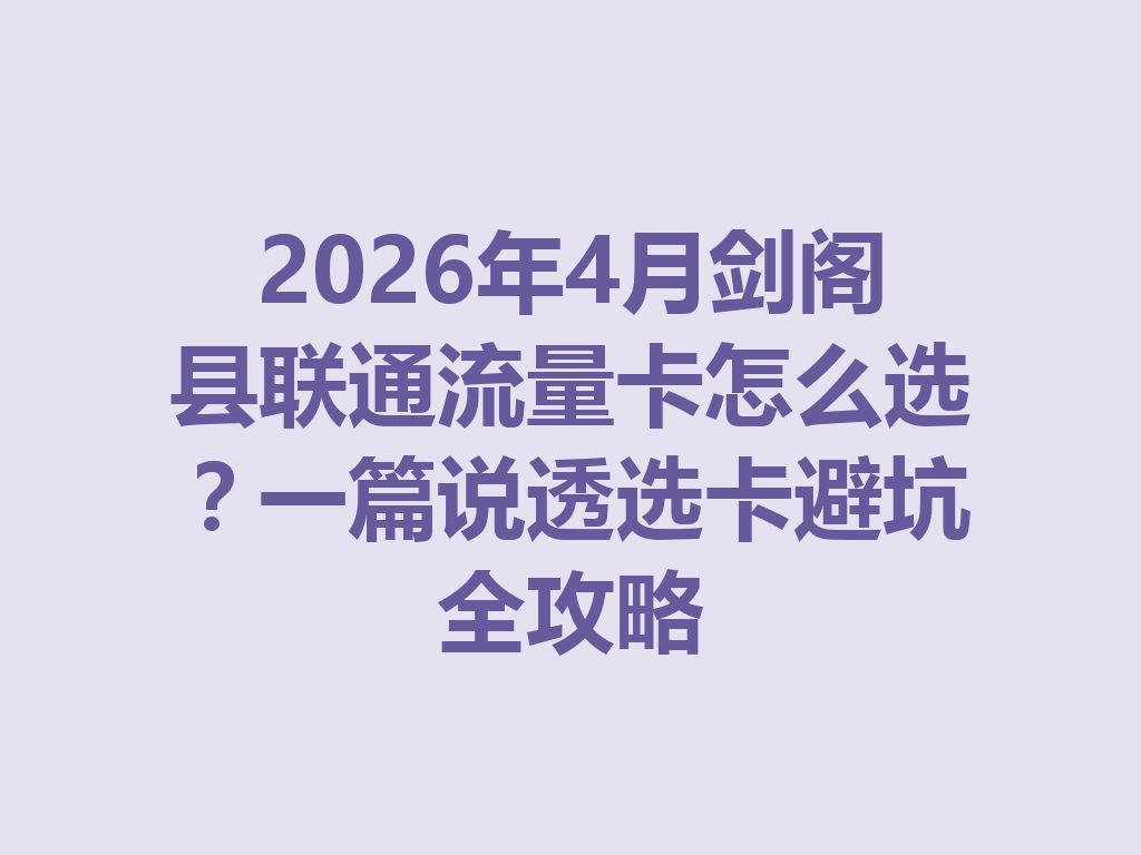 2026年4月剑阁县联通流量卡怎么选？一篇说透选卡避坑全攻略