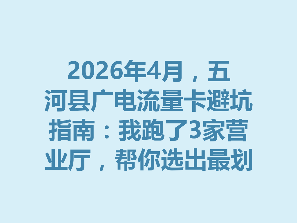2026年4月，五河县广电流量卡避坑指南：我跑了3家营业厅，帮你选出最划算的套餐