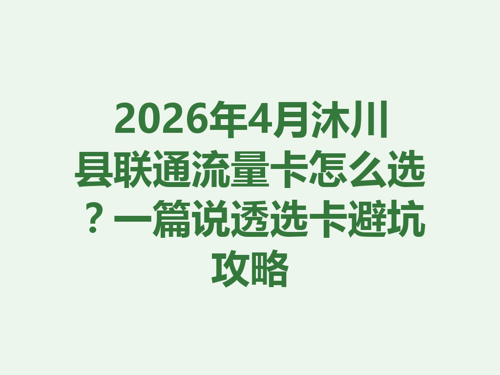 2026年4月沐川县联通流量卡怎么选？一篇说透选卡避坑攻略