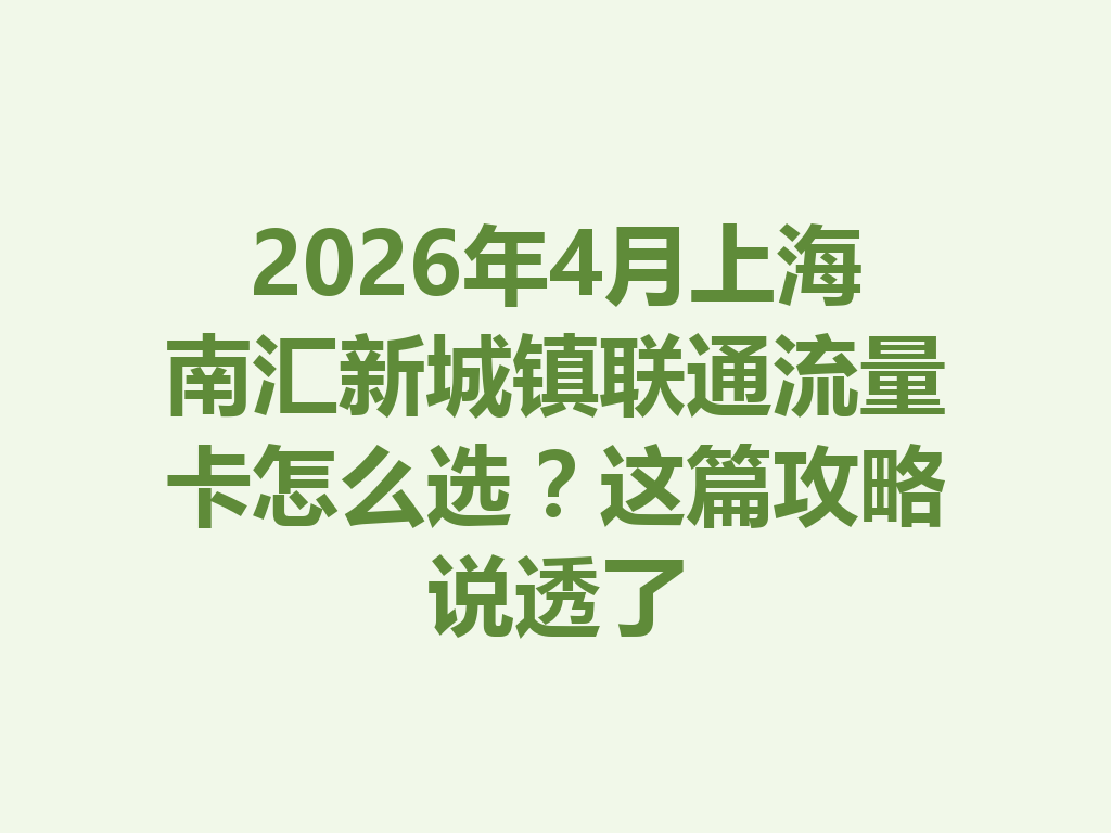 2026年4月上海南汇新城镇联通流量卡怎么选？这篇攻略说透了