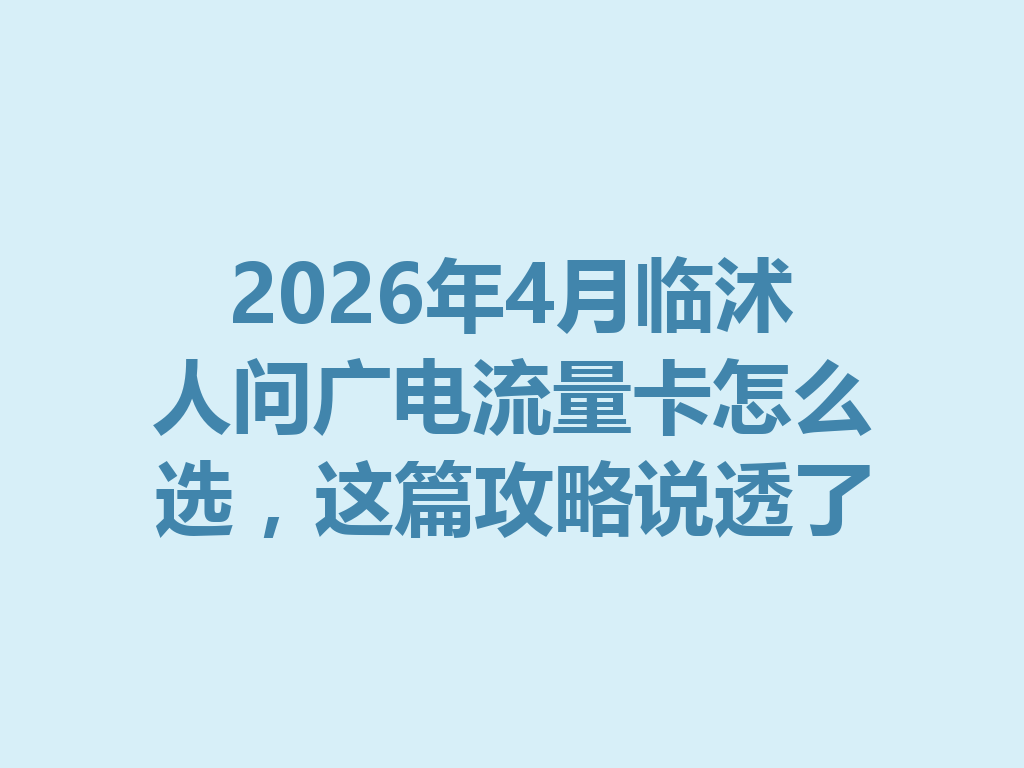 2026年4月临沭人问广电流量卡怎么选，这篇攻略说透了