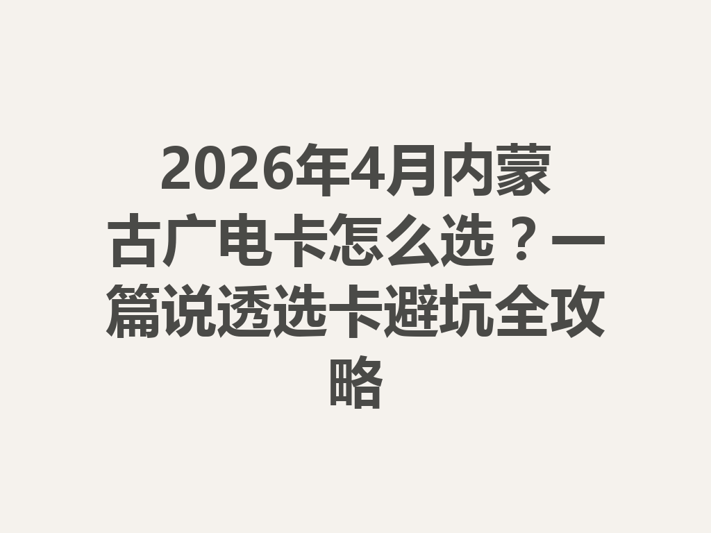 2026年4月内蒙古广电卡怎么选？一篇说透选卡避坑全攻略