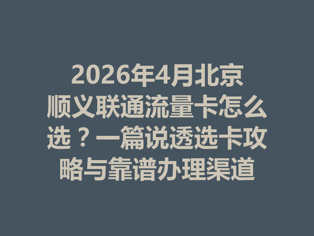 2026年4月北京顺义联通流量卡怎么选？一篇说透选卡攻略与靠谱办理渠道