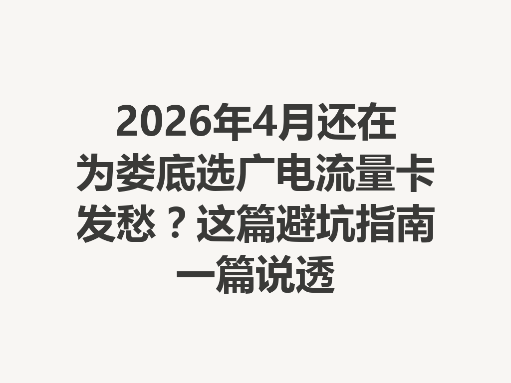 2026年4月还在为娄底选广电流量卡发愁？这篇避坑指南一篇说透