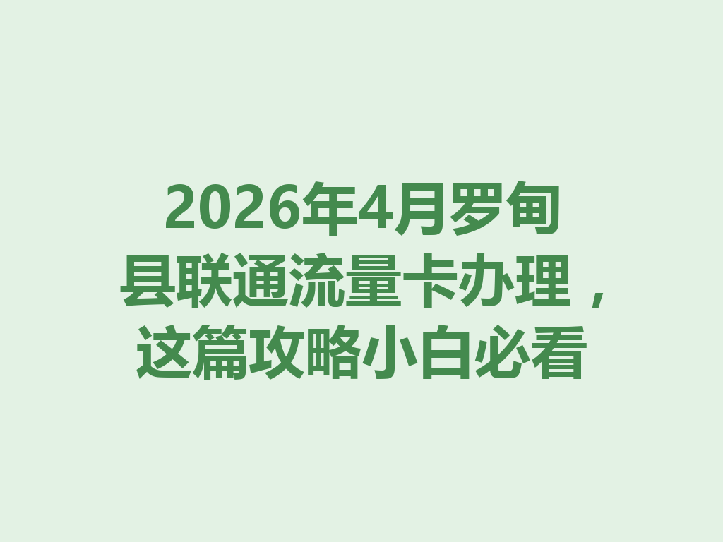2026年4月罗甸县联通流量卡办理，这篇攻略小白必看