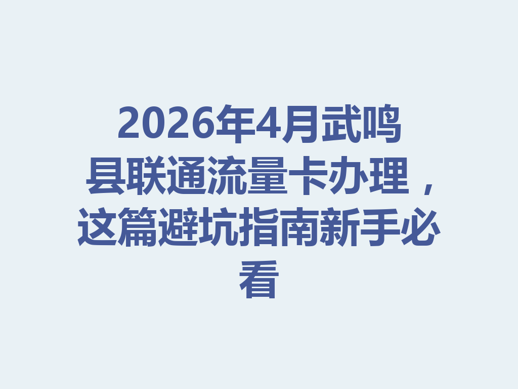 2026年4月武鸣县联通流量卡办理，这篇避坑指南新手必看