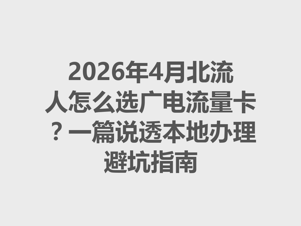 2026年4月北流人怎么选广电流量卡？一篇说透本地办理避坑指南