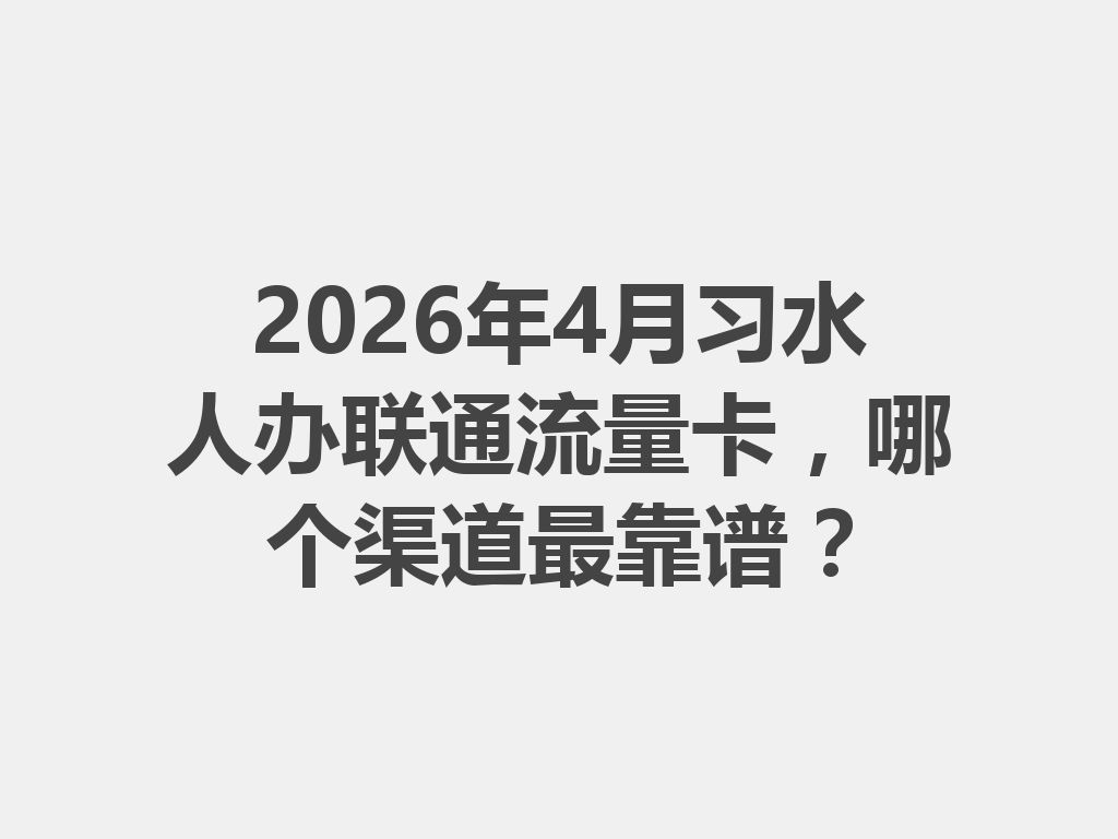 2026年4月习水人办联通流量卡，哪个渠道最靠谱？