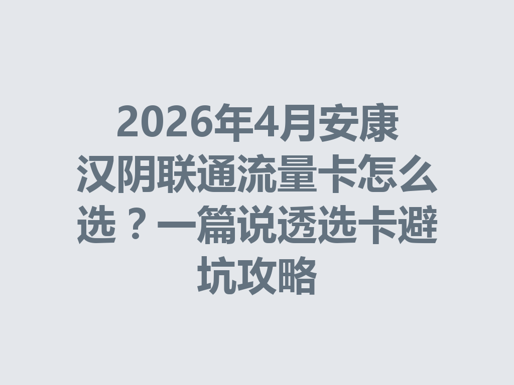 2026年4月安康汉阴联通流量卡怎么选？一篇说透选卡避坑攻略