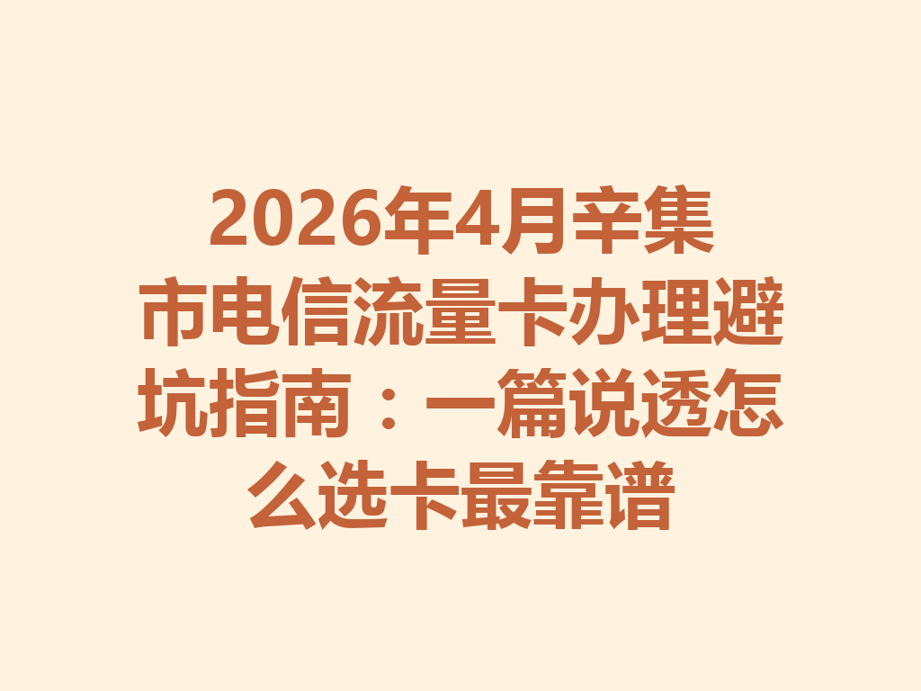 2026年4月辛集市电信流量卡办理避坑指南：一篇说透怎么选卡最靠谱