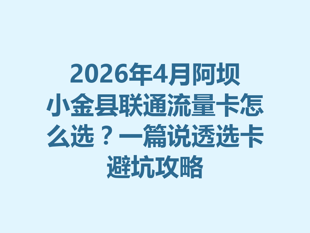 2026年4月阿坝小金县联通流量卡怎么选？一篇说透选卡避坑攻略