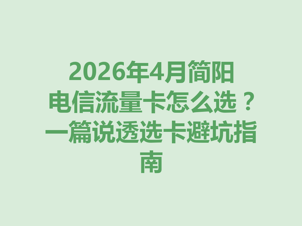 2026年4月简阳电信流量卡怎么选？一篇说透选卡避坑指南