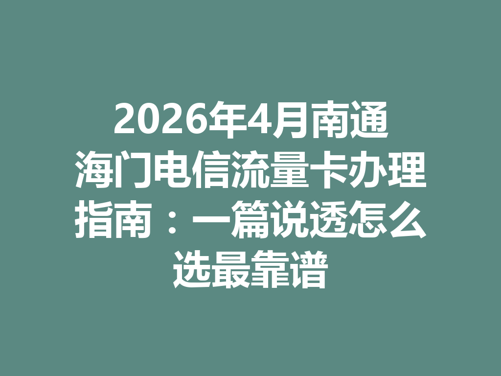 2026年4月南通海门电信流量卡办理指南：一篇说透怎么选最靠谱