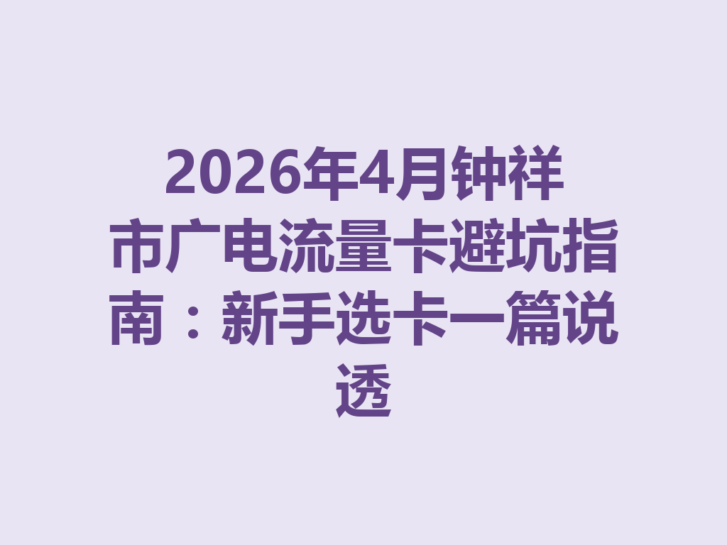 2026年4月钟祥市广电流量卡避坑指南：新手选卡一篇说透