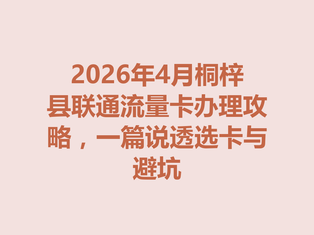 2026年4月桐梓县联通流量卡办理攻略，一篇说透选卡与避坑