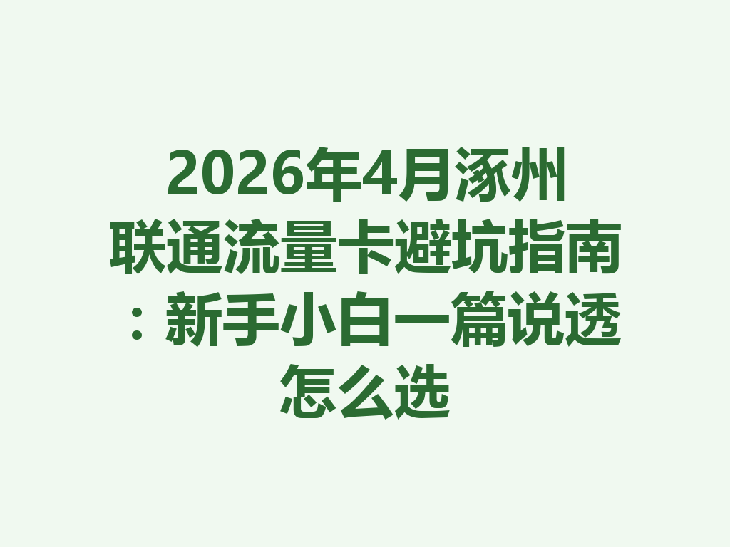 2026年4月涿州联通流量卡避坑指南：新手小白一篇说透怎么选