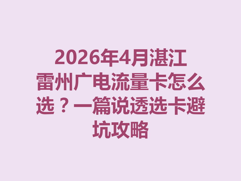 2026年4月湛江雷州广电流量卡怎么选？一篇说透选卡避坑攻略