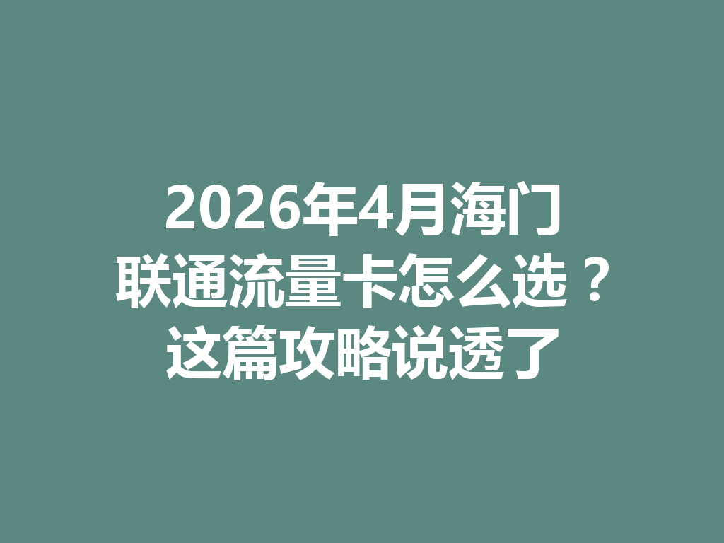 2026年4月海门联通流量卡怎么选？这篇攻略说透了