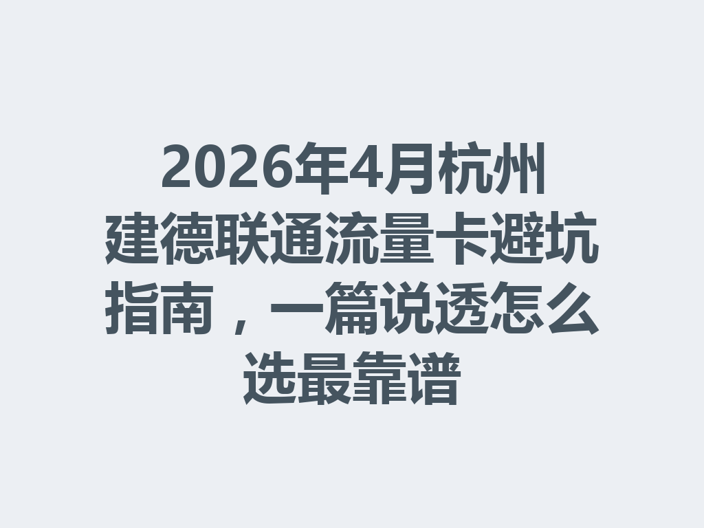 2026年4月杭州建德联通流量卡避坑指南，一篇说透怎么选最靠谱