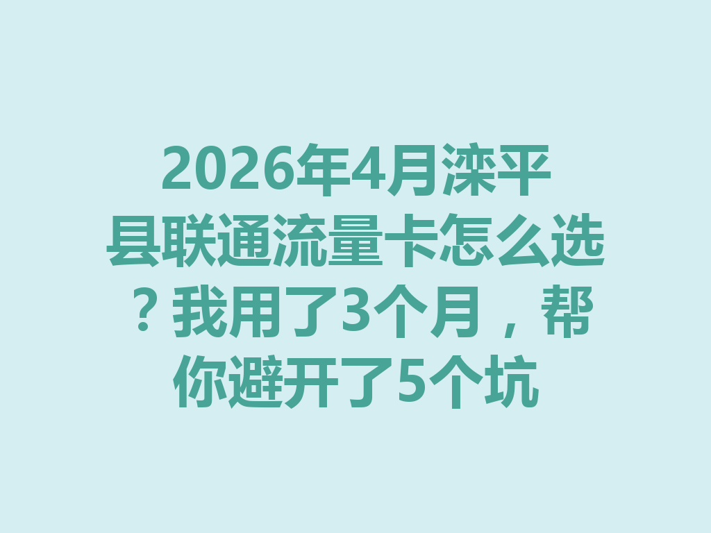 2026年4月滦平县联通流量卡怎么选？我用了3个月，帮你避开了5个坑