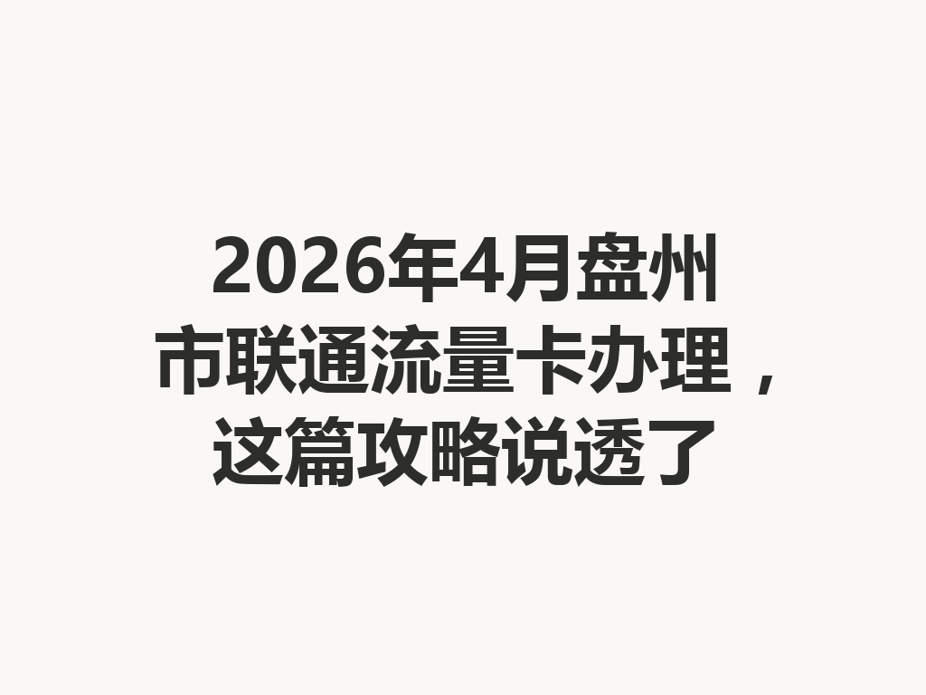 2026年4月盘州市联通流量卡办理，这篇攻略说透了