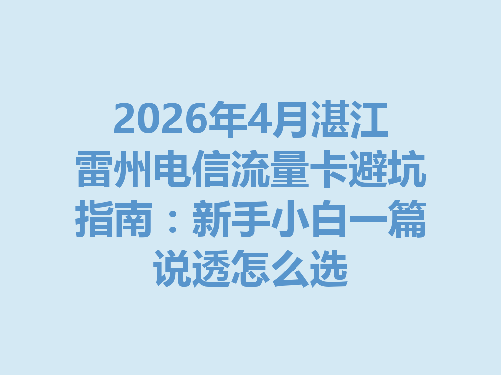 2026年4月湛江雷州电信流量卡避坑指南：新手小白一篇说透怎么选