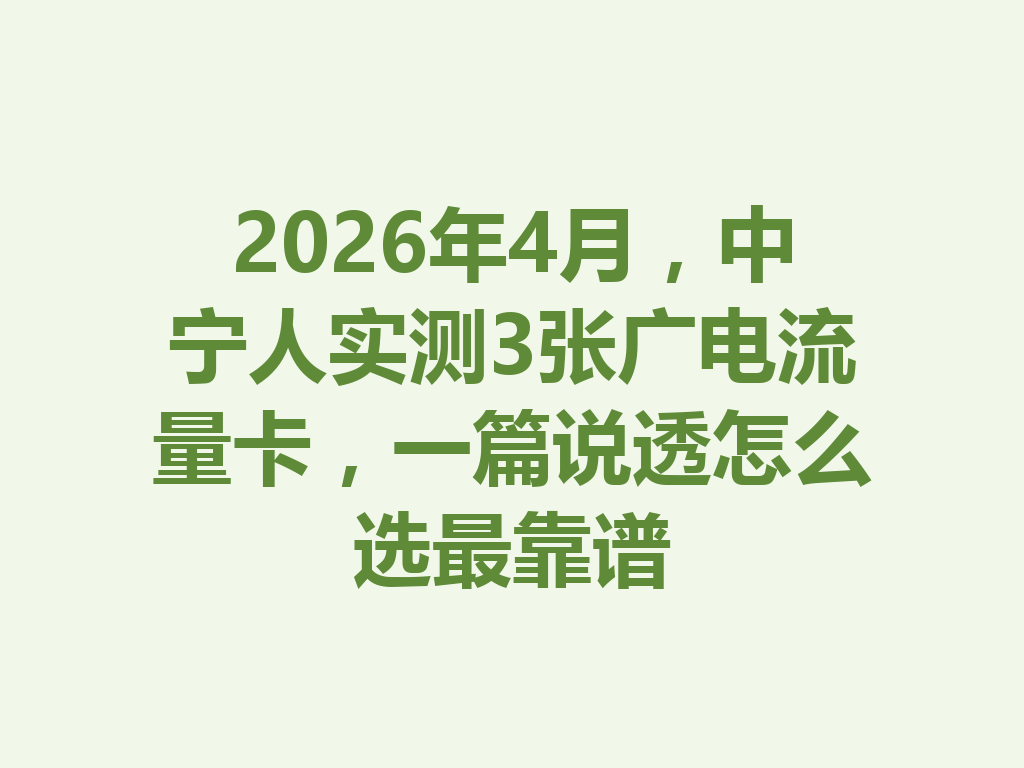 2026年4月，中宁人实测3张广电流量卡，一篇说透怎么选最靠谱