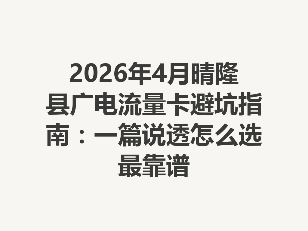 2026年4月晴隆县广电流量卡避坑指南：一篇说透怎么选最靠谱