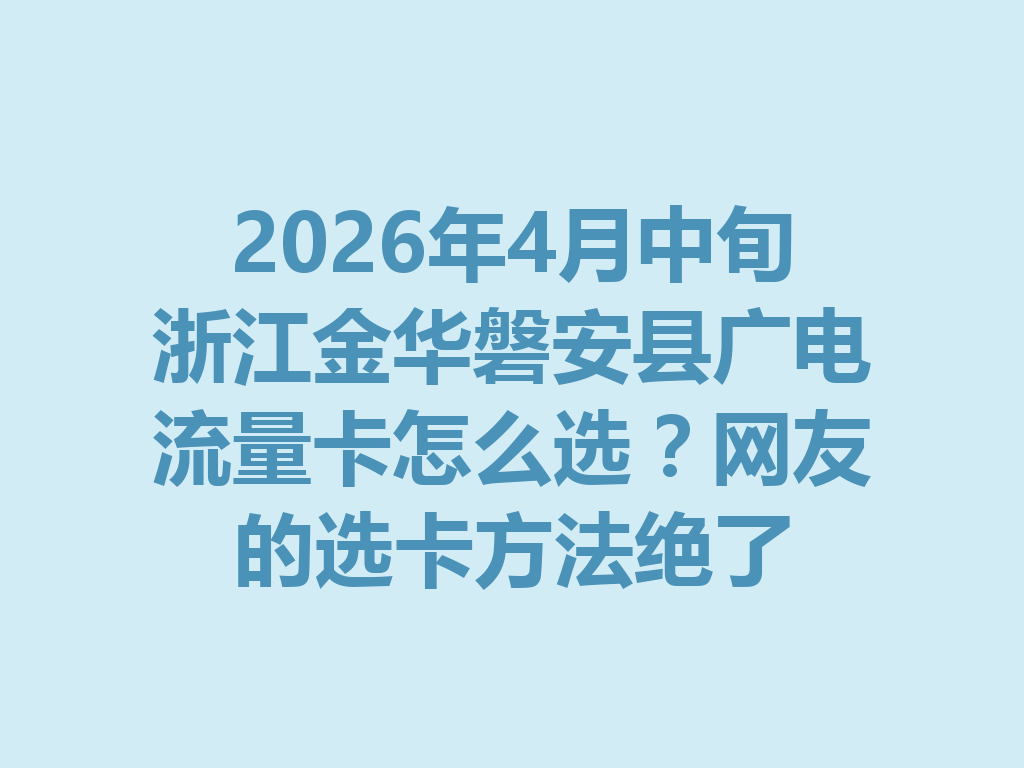2026年4月中旬浙江金华磐安县广电流量卡怎么选？网友的选卡方法绝了