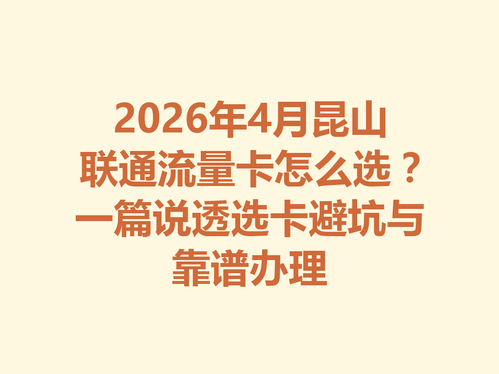 2026年4月昆山联通流量卡怎么选？一篇说透选卡避坑与靠谱办理