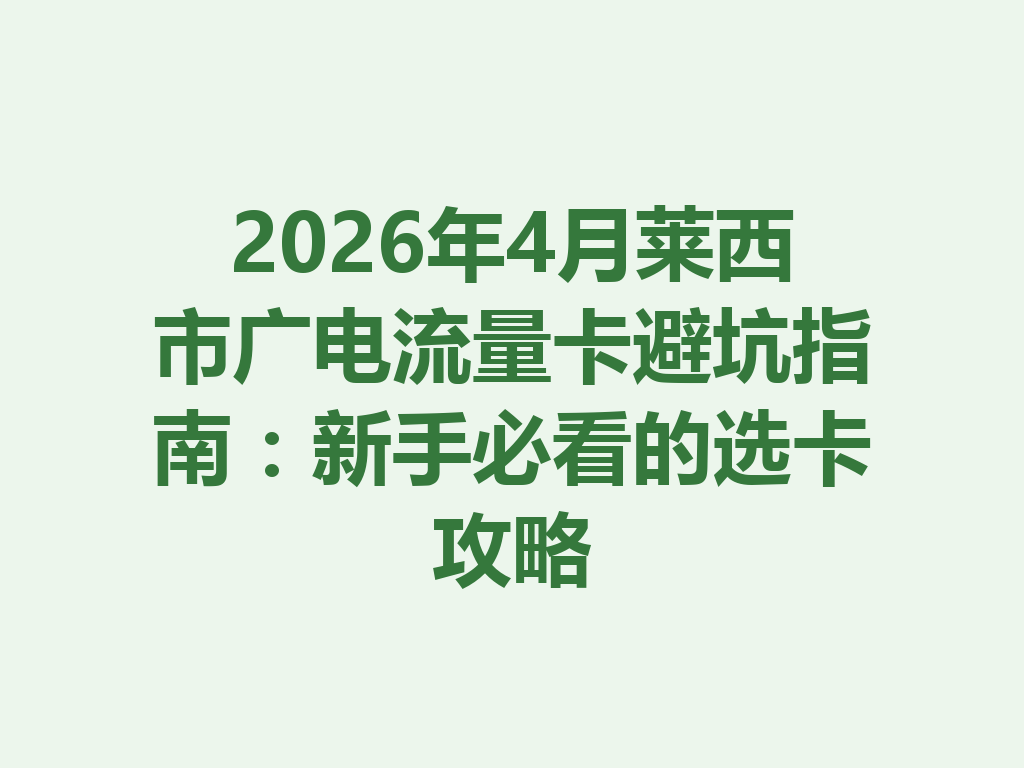 2026年4月莱西市广电流量卡避坑指南：新手必看的选卡攻略