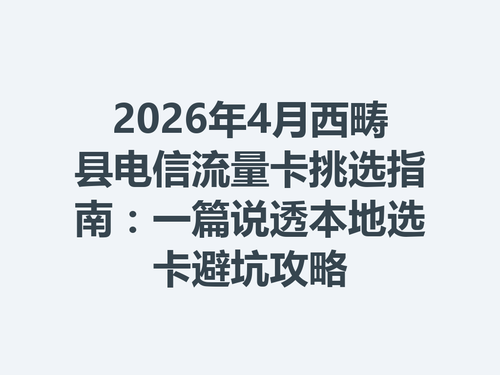 2026年4月西畴县电信流量卡挑选指南：一篇说透本地选卡避坑攻略
