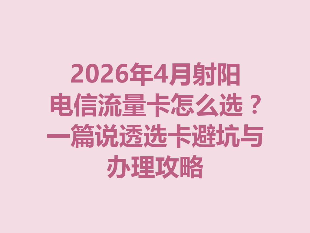2026年4月射阳电信流量卡怎么选？一篇说透选卡避坑与办理攻略