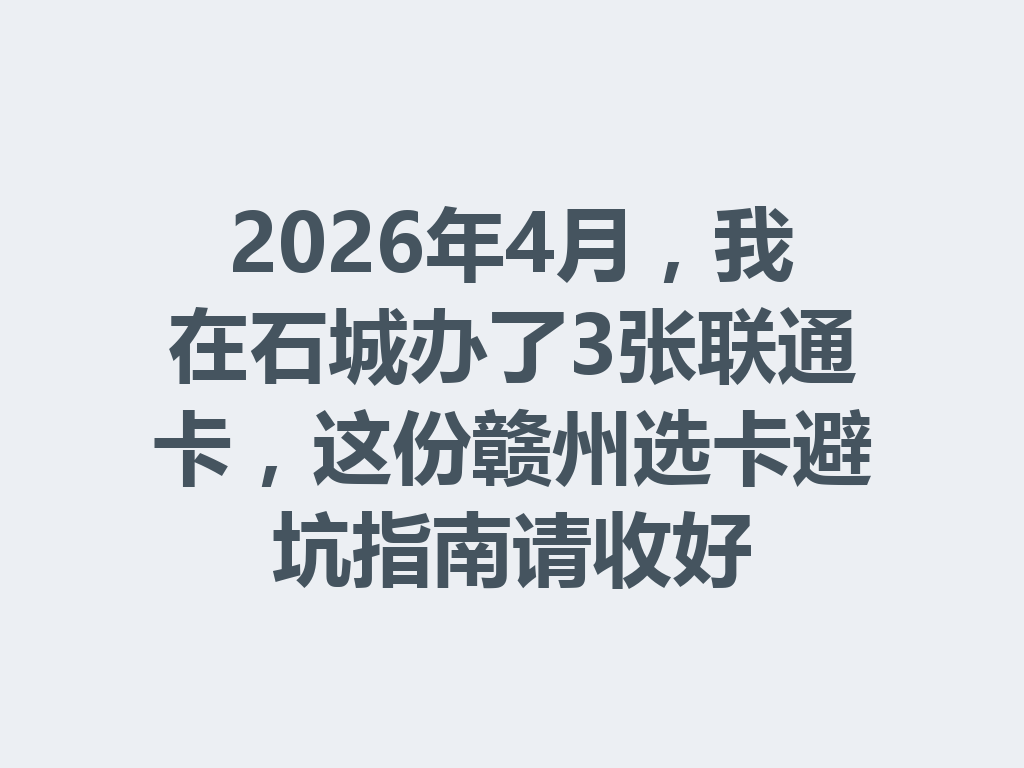 2026年4月，我在石城办了3张联通卡，这份赣州选卡避坑指南请收好