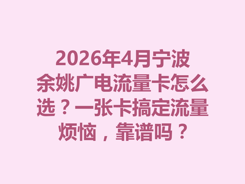 2026年4月宁波余姚广电流量卡怎么选？一张卡搞定流量烦恼，靠谱吗？