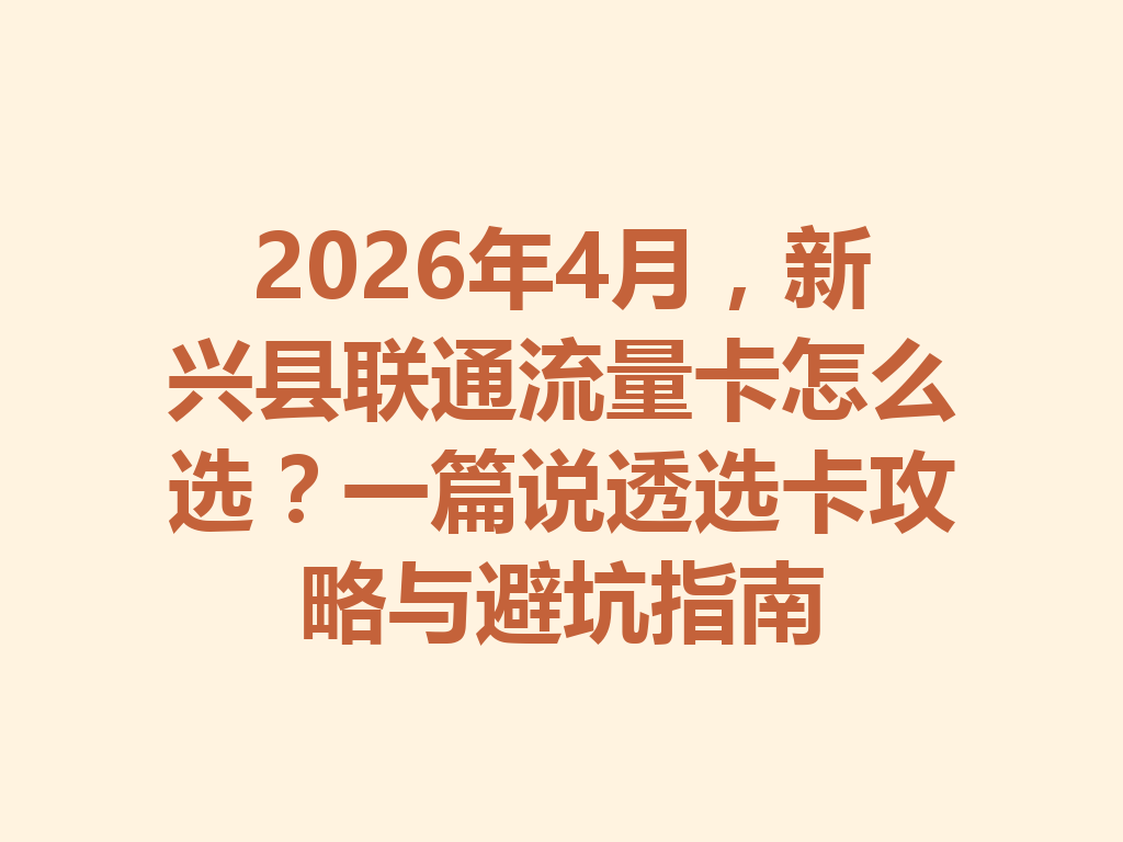 2026年4月，新兴县联通流量卡怎么选？一篇说透选卡攻略与避坑指南
